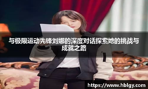 与极限运动先锋刘娜的深度对话探索她的挑战与成就之路
