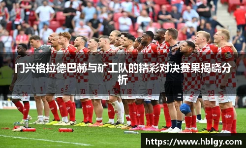 门兴格拉德巴赫与矿工队的精彩对决赛果揭晓分析