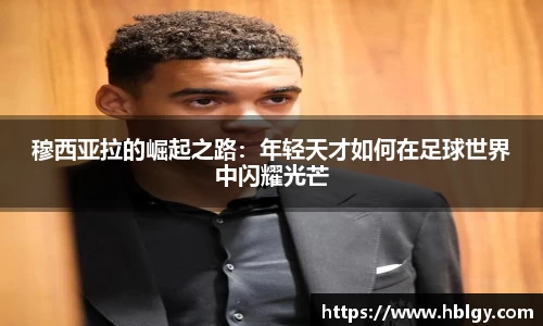 穆西亚拉的崛起之路：年轻天才如何在足球世界中闪耀光芒