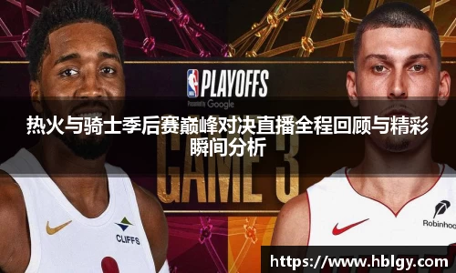 热火与骑士季后赛巅峰对决直播全程回顾与精彩瞬间分析