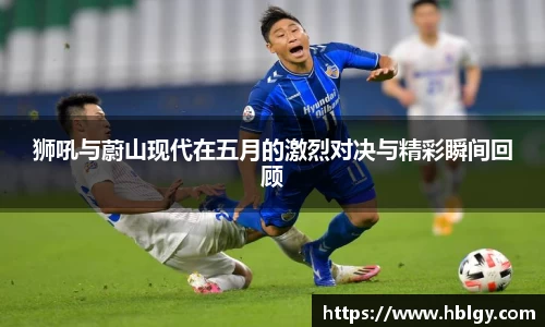 狮吼与蔚山现代在五月的激烈对决与精彩瞬间回顾