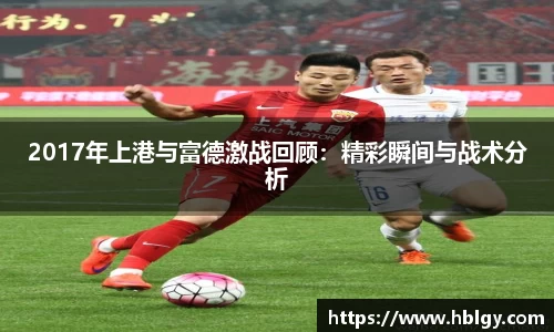 2017年上港与富德激战回顾：精彩瞬间与战术分析