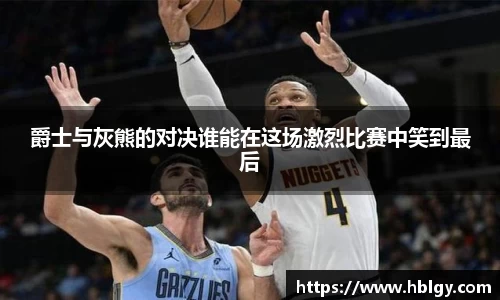 爵士与灰熊的对决谁能在这场激烈比赛中笑到最后