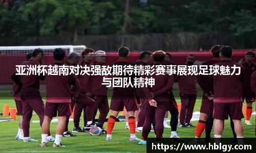 亚洲杯越南对决强敌期待精彩赛事展现足球魅力与团队精神