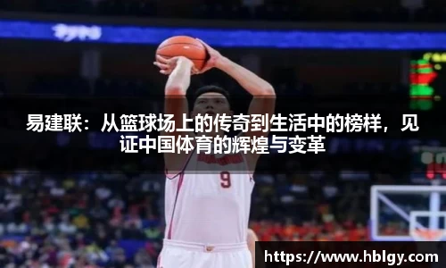 易建联：从篮球场上的传奇到生活中的榜样，见证中国体育的辉煌与变革
