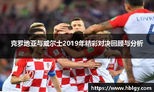 克罗地亚与威尔士2019年精彩对决回顾与分析