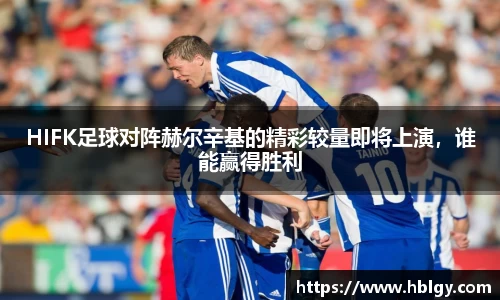 HIFK足球对阵赫尔辛基的精彩较量即将上演，谁能赢得胜利
