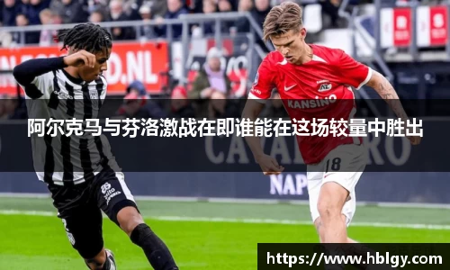 阿尔克马与芬洛激战在即谁能在这场较量中胜出