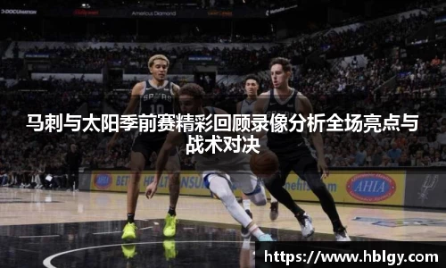 马刺与太阳季前赛精彩回顾录像分析全场亮点与战术对决