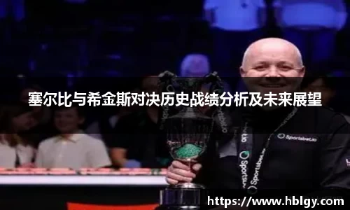 塞尔比与希金斯对决历史战绩分析及未来展望