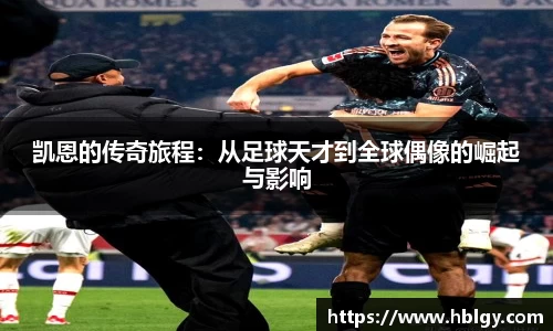 凯恩的传奇旅程：从足球天才到全球偶像的崛起与影响
