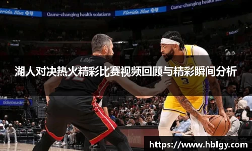 湖人对决热火精彩比赛视频回顾与精彩瞬间分析