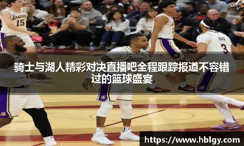 骑士与湖人精彩对决直播吧全程跟踪报道不容错过的篮球盛宴