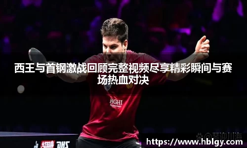 西王与首钢激战回顾完整视频尽享精彩瞬间与赛场热血对决
