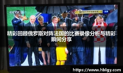 精彩回顾俄罗斯对阵法国的比赛录像分析与精彩瞬间分享
