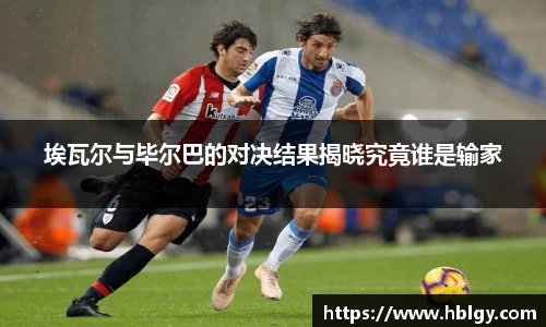 埃瓦尔与毕尔巴的对决结果揭晓究竟谁是输家