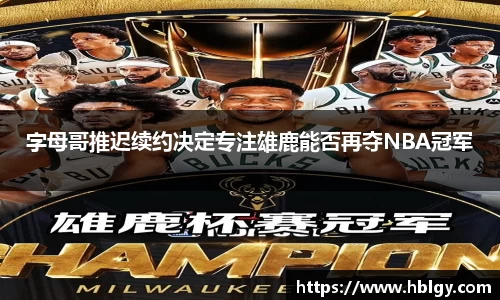 字母哥推迟续约决定专注雄鹿能否再夺NBA冠军