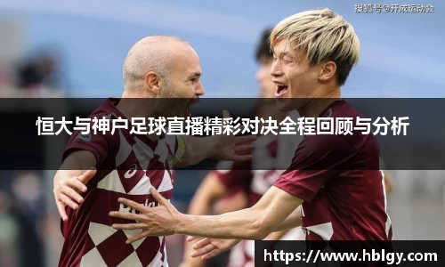 恒大与神户足球直播精彩对决全程回顾与分析