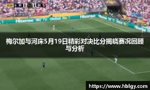 梅尔加与河床5月19日精彩对决比分揭晓赛况回顾与分析