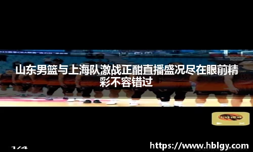 山东男篮与上海队激战正酣直播盛况尽在眼前精彩不容错过