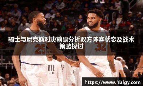 骑士与尼克斯对决前瞻分析双方阵容状态及战术策略探讨