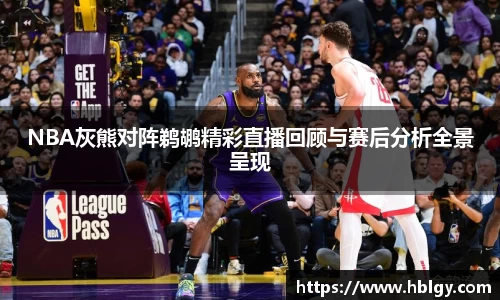 NBA灰熊对阵鹈鹕精彩直播回顾与赛后分析全景呈现