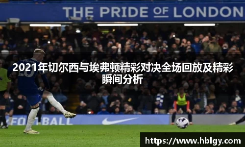 2021年切尔西与埃弗顿精彩对决全场回放及精彩瞬间分析