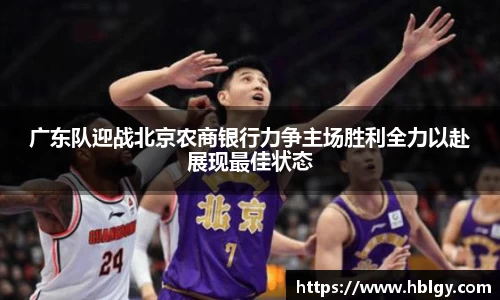 广东队迎战北京农商银行力争主场胜利全力以赴展现最佳状态